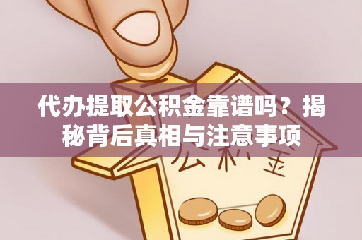 城中代办提取公积金靠谱吗？揭秘背后真相与注意事项