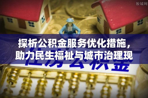 城中探析公积金服务优化措施，助力民生福祉与城市治理现代化