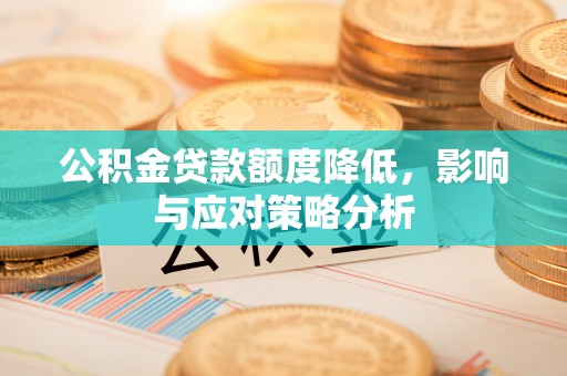 城中公积金贷款额度降低，影响与应对策略分析