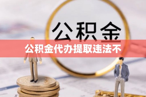 城中公积金代办提取违法不
