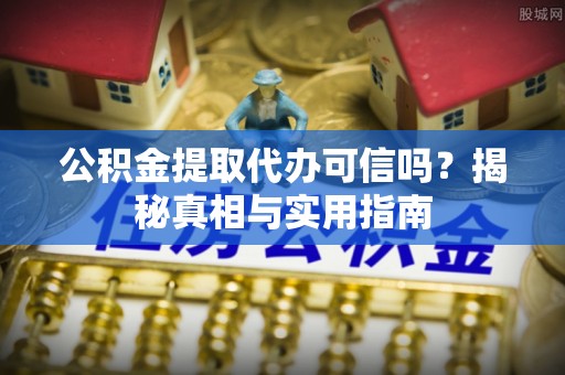 城中公积金提取代办可信吗？揭秘真相与实用指南