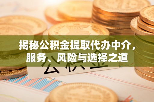 城中揭秘公积金提取代办中介，服务、风险与选择之道