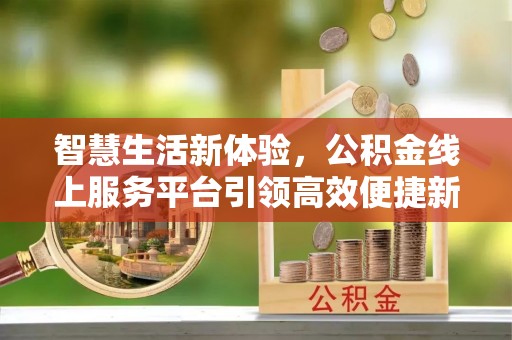 城中智慧生活新体验，公积金线上服务平台引领高效便捷新时代