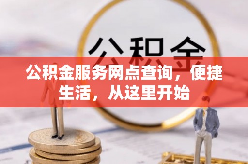 城中公积金服务网点查询，便捷生活，从这里开始