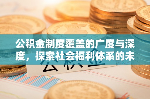 城中公积金制度覆盖的广度与深度，探索社会福利体系的未来方向