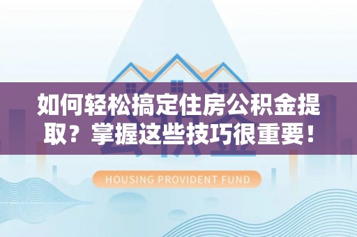 城中如何轻松搞定住房公积金提取？掌握这些技巧很重要！