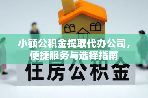 城中小额公积金提取代办公司，便捷服务与选择指南