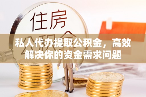 城中私人代办提取公积金，高效解决你的资金需求问题