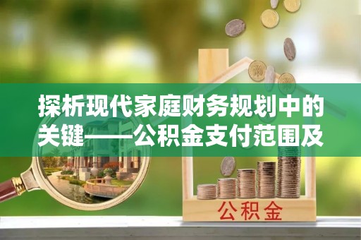 城中探析现代家庭财务规划中的关键——公积金支付范围及其影响