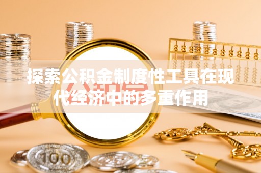 城中探索公积金制度性工具在现代经济中的多重作用