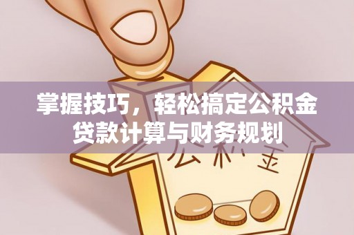 城中掌握技巧，轻松搞定公积金贷款计算与财务规划