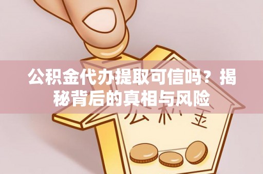 城中公积金代办提取可信吗？揭秘背后的真相与风险