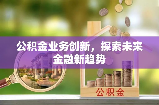 城中公积金业务创新，探索未来金融新趋势