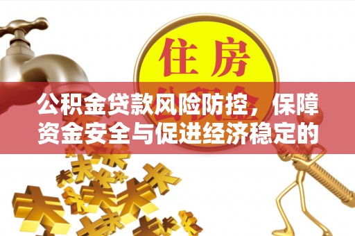 城中公积金贷款风险防控，保障资金安全与促进经济稳定的关键策略