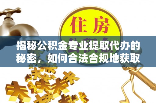 城中揭秘公积金专业提取代办的秘密，如何合法合规地获取你的住房基金？