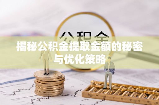 城中揭秘公积金提取金额的秘密与优化策略
