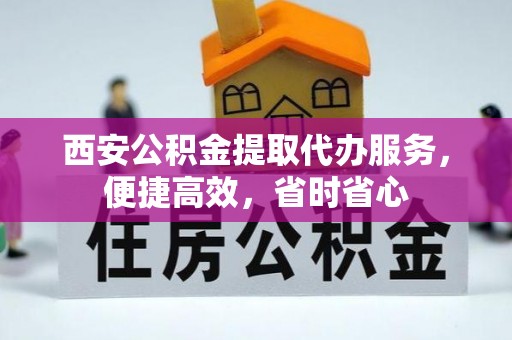 城中西安公积金提取代办服务，便捷高效，省时省心