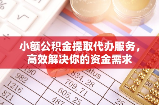 城中小额公积金提取代办服务，高效解决你的资金需求