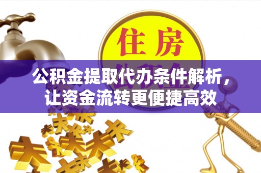 城中公积金提取代办条件解析，让资金流转更便捷高效