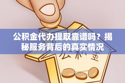 城中公积金代办提取靠谱吗？揭秘服务背后的真实情况