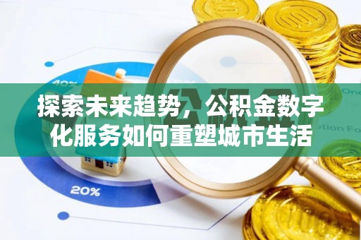 城中探索未来趋势，公积金数字化服务如何重塑城市生活