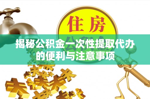 城中揭秘公积金一次性提取代办的便利与注意事项