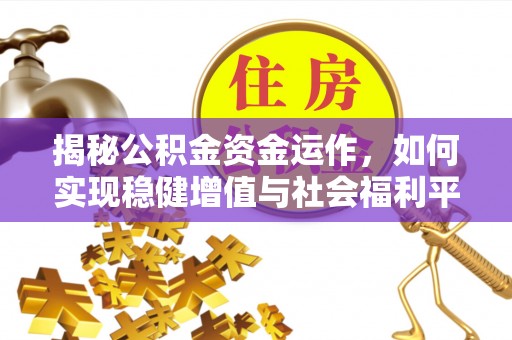 城中揭秘公积金资金运作，如何实现稳健增值与社会福利平衡