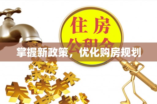 城中掌握新政策，优化购房规划