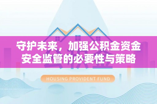 城中守护未来，加强公积金资金安全监管的必要性与策略