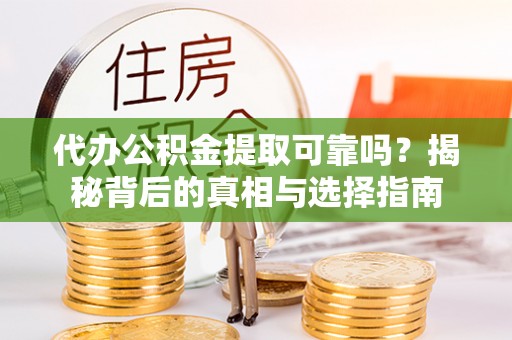 城中代办公积金提取可靠吗？揭秘背后的真相与选择指南