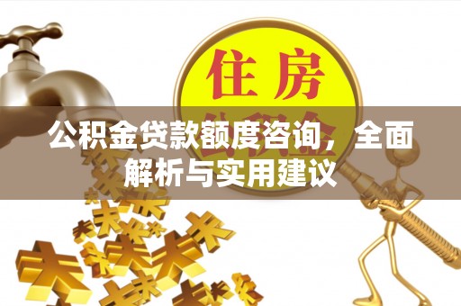 城中公积金贷款额度咨询，全面解析与实用建议