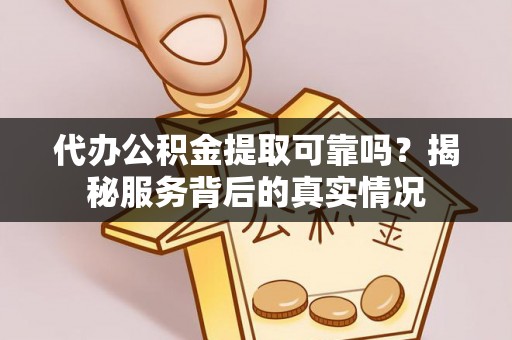 城中代办公积金提取可靠吗？揭秘服务背后的真实情况