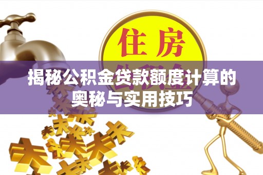 城中揭秘公积金贷款额度计算的奥秘与实用技巧
