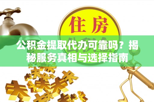 城中公积金提取代办可靠吗？揭秘服务真相与选择指南