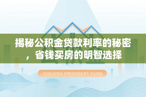 城中揭秘公积金贷款利率的秘密，省钱买房的明智选择