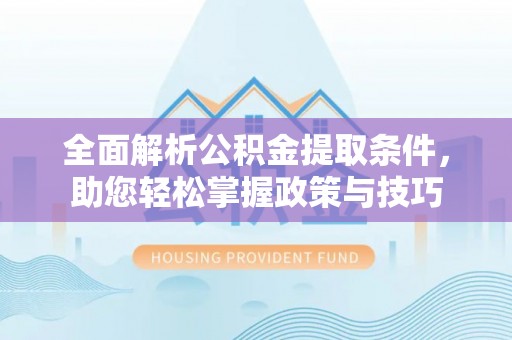 城中全面解析公积金提取条件，助您轻松掌握政策与技巧