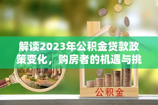 城中解读2023年公积金贷款政策变化，购房者的机遇与挑战