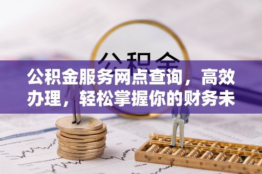 城中公积金服务网点查询，高效办理，轻松掌握你的财务未来