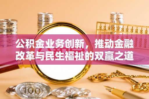 城中公积金业务创新，推动金融改革与民生福祉的双赢之道