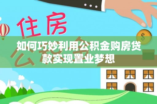 城中如何巧妙利用公积金购房贷款实现置业梦想