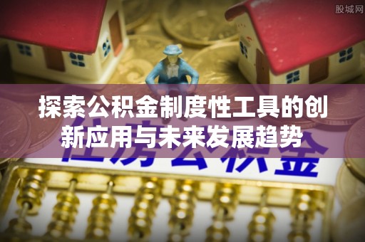 城中探索公积金制度性工具的创新应用与未来发展趋势