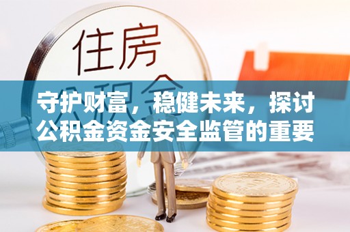 城中守护财富，稳健未来，探讨公积金资金安全监管的重要性与实践
