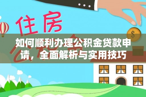 城中如何顺利办理公积金贷款申请，全面解析与实用技巧