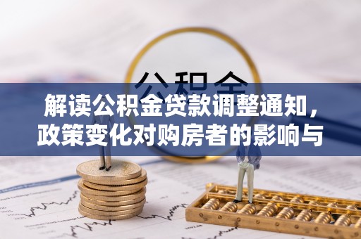 城中解读公积金贷款调整通知，政策变化对购房者的影响与应对策略