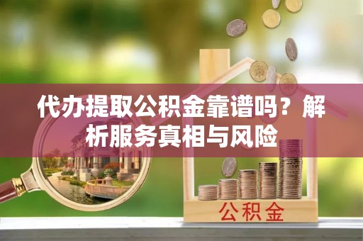 城中代办提取公积金靠谱吗？解析服务真相与风险