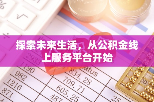 城中探索未来生活，从公积金线上服务平台开始