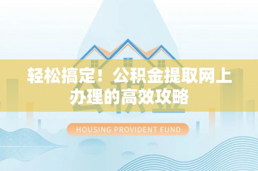 城中轻松搞定！公积金提取网上办理的高效攻略