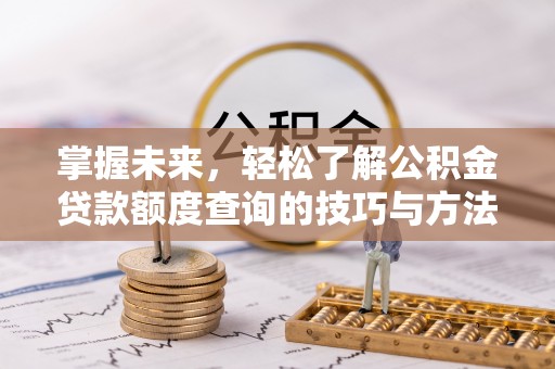 城中掌握未来，轻松了解公积金贷款额度查询的技巧与方法