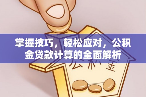 城中掌握技巧，轻松应对，公积金贷款计算的全面解析