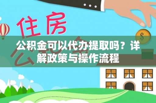城中公积金可以代办提取吗？详解政策与操作流程